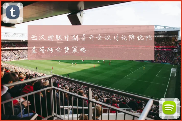 西汉姆联计划召开会议讨论降低帕奎塔转会费策略